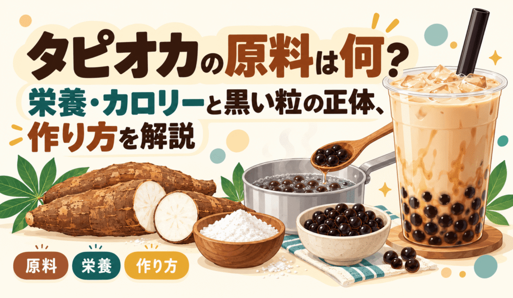 タピオカの原料は何?栄養・カロリーと黒い粒の正体、作り方を解説